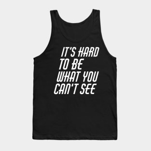 It's hard to be what you can't see Tank Top